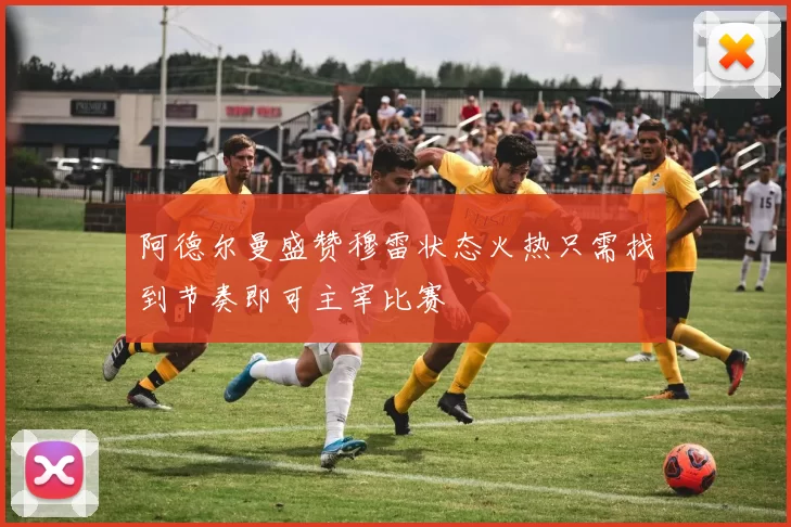 阿德尔曼盛赞穆雷状态火热只需找到节奏即可主宰比赛