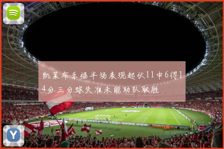 凯莱布乐福半场表现起伏11中6得14分三分球失准未能助队取胜