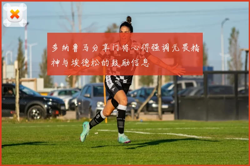 多纳鲁马分享门将心得强调无畏精神与埃德松的鼓励信息