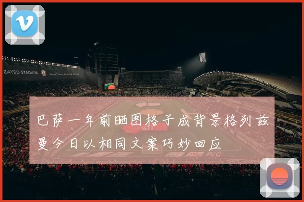 巴萨一年前晒图格子成背景格列兹曼今日以相同文案巧妙回应