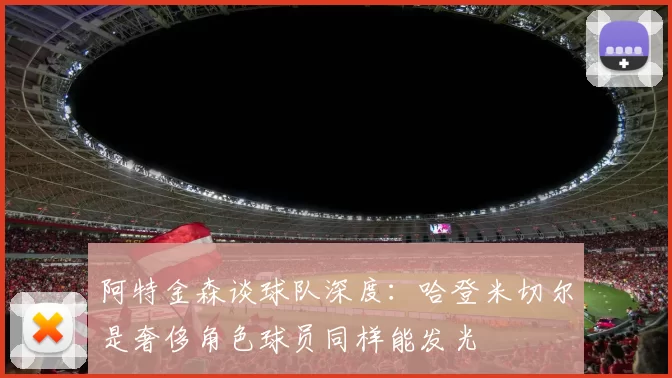 阿特金森谈球队深度：哈登米切尔是奢侈角色球员同样能发光