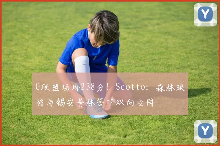 G联盟场均238分！Scotto：森林狼将与锡安普林签下双向合同