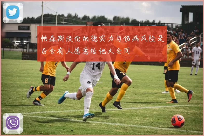帕森斯谈伦纳德实力与伤病风险是否会有人愿意给他大合同