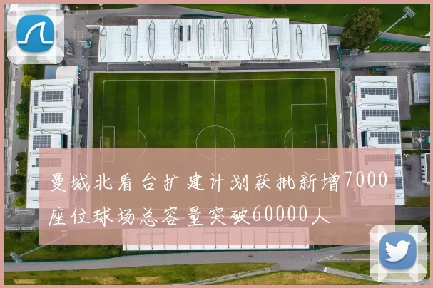 曼城北看台扩建计划获批新增7000座位球场总容量突破60000人
