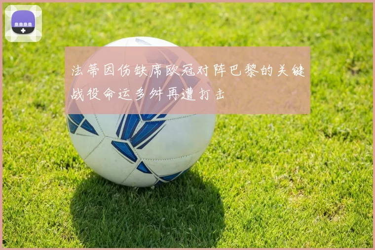 法蒂因伤缺席欧冠对阵巴黎的关键战役命运多舛再遭打击